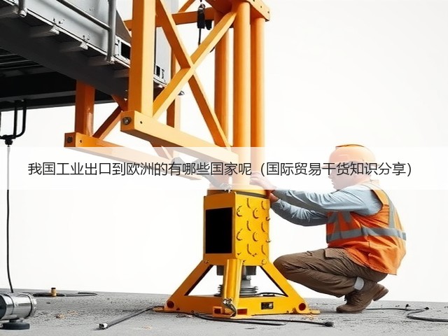 我国工业出口到欧洲的有哪些国家呢(国际贸易干货知识分享)(图3) 我国工业出口到欧洲的有哪些国家呢(国际贸易干货知识分享)(图3)