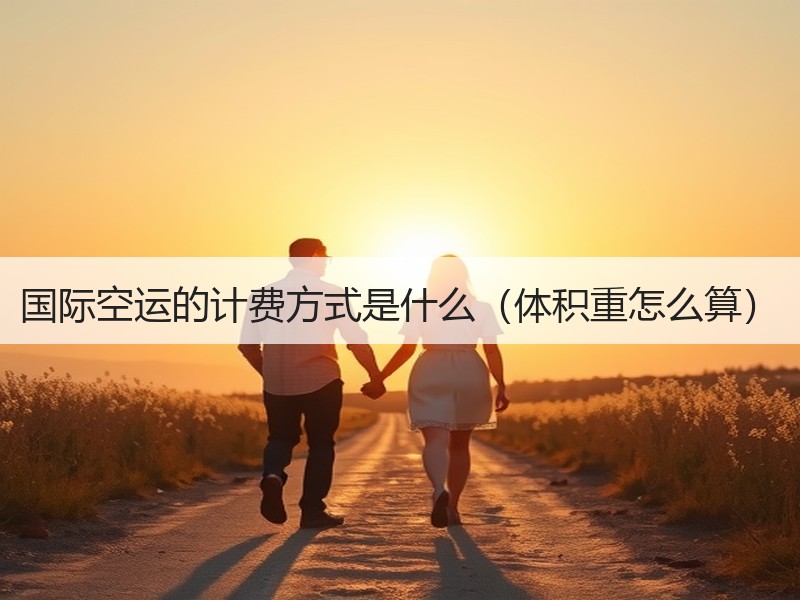 国际空运的计费方式是什么（体积重怎么算）