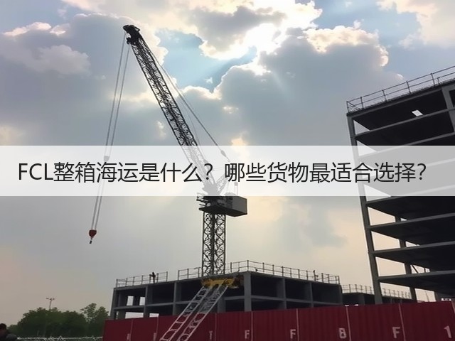 FCL整箱海运是什么?哪些货物最适合选择?(图1) FCL整箱海运是什么?哪些货物最适合选择?(图1)