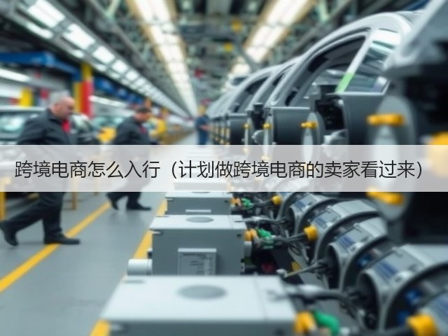 跨境电商怎么入行(计划做跨境电商的卖家看过来)(图1) 跨境电商怎么入行(计划做跨境电商的卖家看过来)(图1)