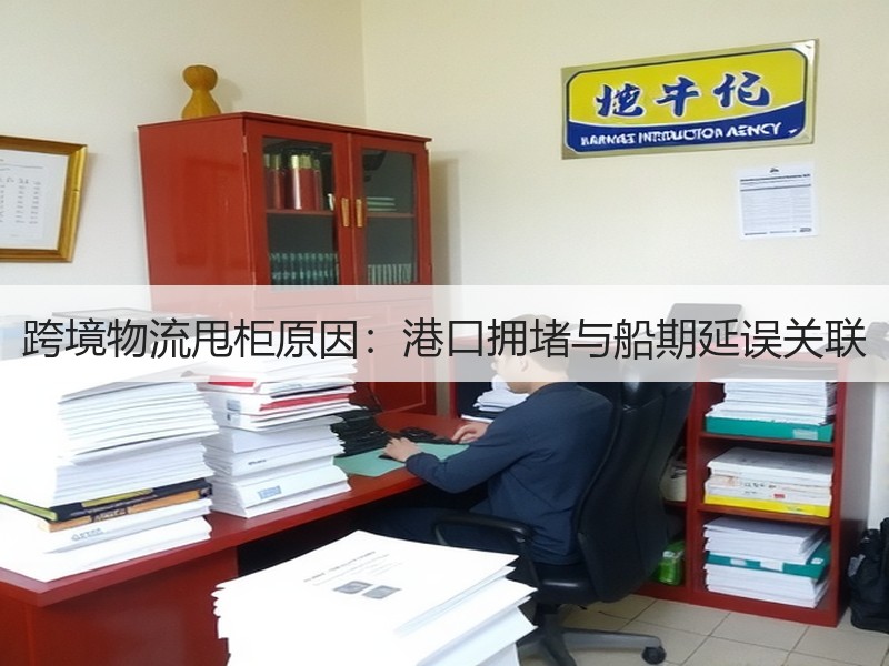 跨境物流甩柜原因:港口拥堵与船期延误关联 跨境物流甩柜原因:港口拥堵与船期延误关联