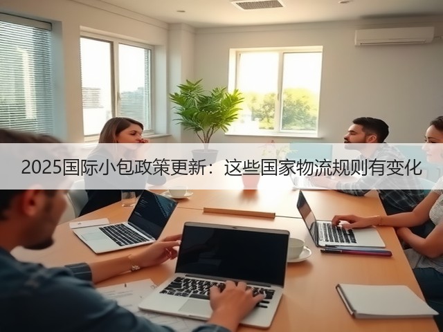 2025国际小包政策更新：这些国家物流规则有变化(图1)