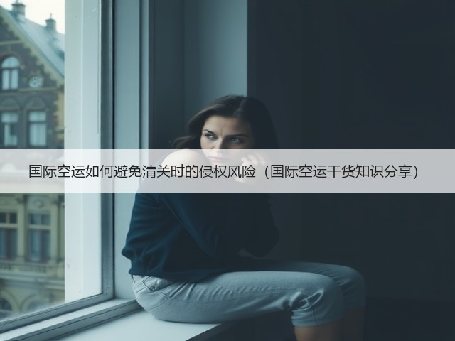 国际空运如何避免清关时的侵权风险(国际空运干货知识分享)(图1) 国际空运如何避免清关时的侵权风险(国际空运干货知识分享)(图1)