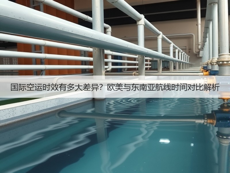 国际空运时效有多大差异？欧美与东南亚航线时间对比解析