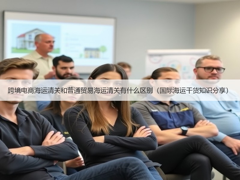 跨境电商海运清关和普通贸易海运清关有什么区别（国际海运干货知识分享）
