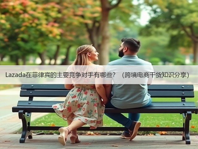 Lazada在菲律宾的主要竞争对手有哪些？（跨境电商干货知识分享）(图2)