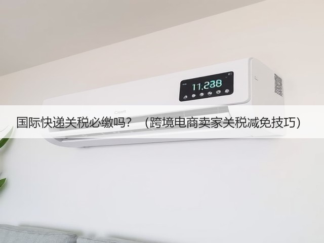 国际快递关税必缴吗?(跨境电商卖家关税减免技巧)(图1) 国际快递关税必缴吗?(跨境电商卖家关税减免技巧)(图1)