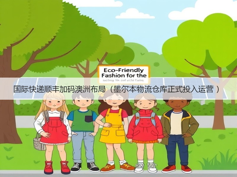 国际快递顺丰加码澳洲布局(墨尔本物流仓库正式投入运营 ) 国际快递顺丰加码澳洲布局(墨尔本物流仓库正式投入运营 )