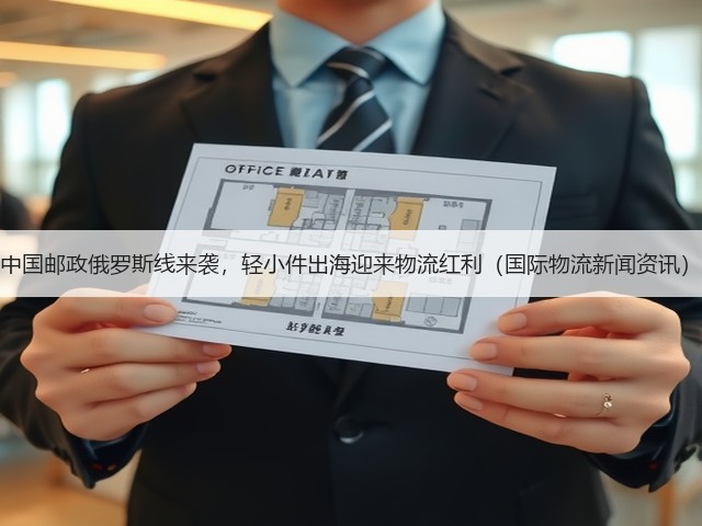 中国邮政俄罗斯线来袭,轻小件出海迎来物流红利(国际物流新闻资讯)(图3) 中国邮政俄罗斯线来袭,轻小件出海迎来物流红利(国际物流新闻资讯)(图3)