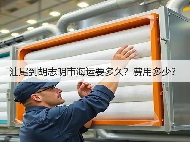 汕尾到胡志明市海运要多久?费用多少?(图1) 汕尾到胡志明市海运要多久?费用多少?(图1)