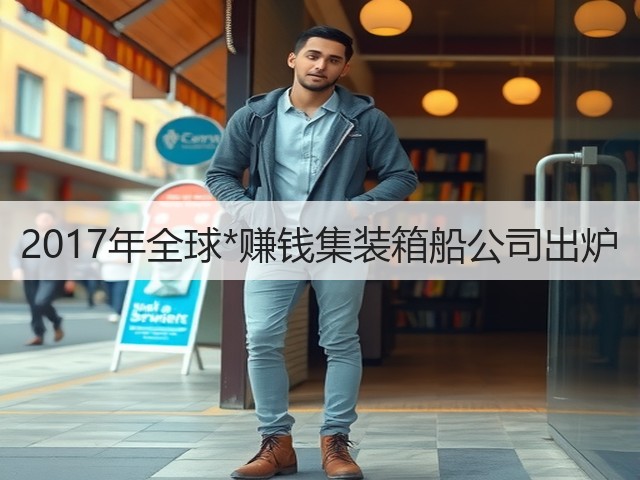 2017年全球*赚钱集装箱船公司出炉(图1) 2017年全球*赚钱集装箱船公司出炉(图1)