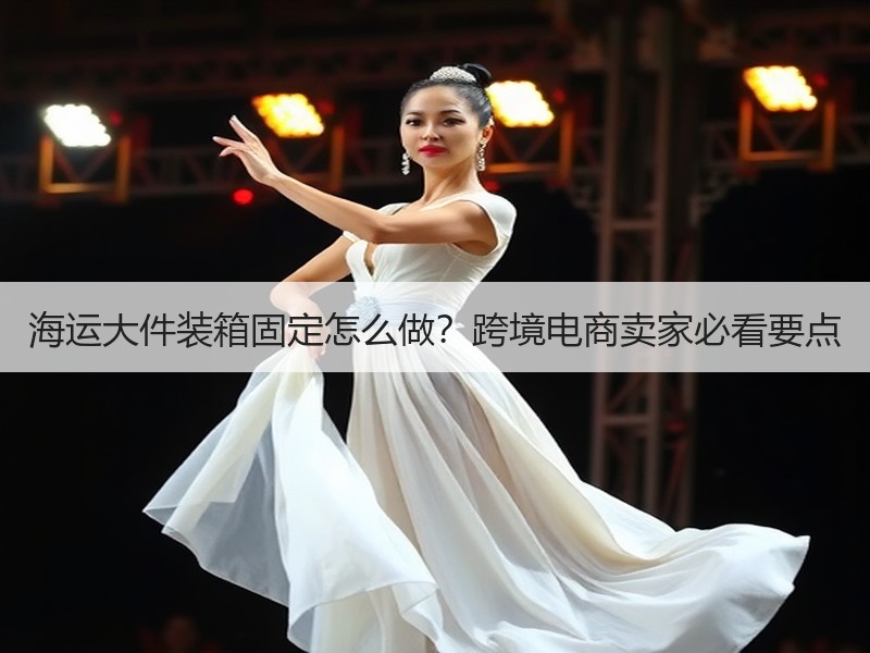 海运大件装箱固定怎么做?跨境电商卖家必看要点 海运大件装箱固定怎么做?跨境电商卖家必看要点