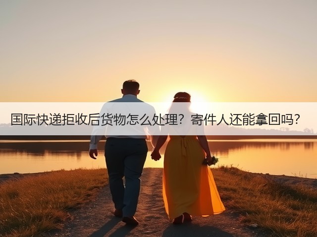 国际快递拒收后货物怎么处理？寄件人还能拿回吗？(图3)