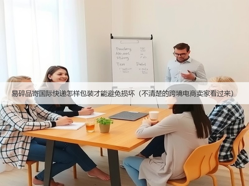 易碎品寄国际快递怎样包装才能避免损坏（不清楚的跨境电商卖家看过来）