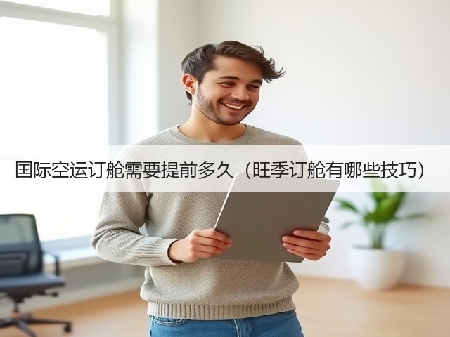 国际空运订舱需要提前多久(旺季订舱有哪些技巧)(图2) 国际空运订舱需要提前多久(旺季订舱有哪些技巧)(图2)