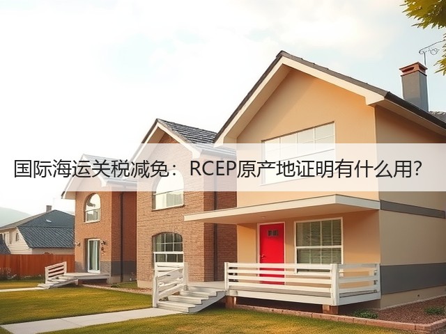 国际海运关税减免：RCEP原产地证明有什么用？(图2)