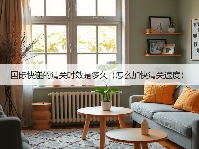国际快递的清关时效是多久(怎么加快清关速度)(图2) 国际快递的清关时效是多久(怎么加快清关速度)(图2)