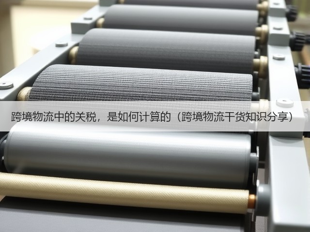 跨境物流中的关税,是如何计算的(跨境物流干货知识分享)(图3) 跨境物流中的关税,是如何计算的(跨境物流干货知识分享)(图3)
