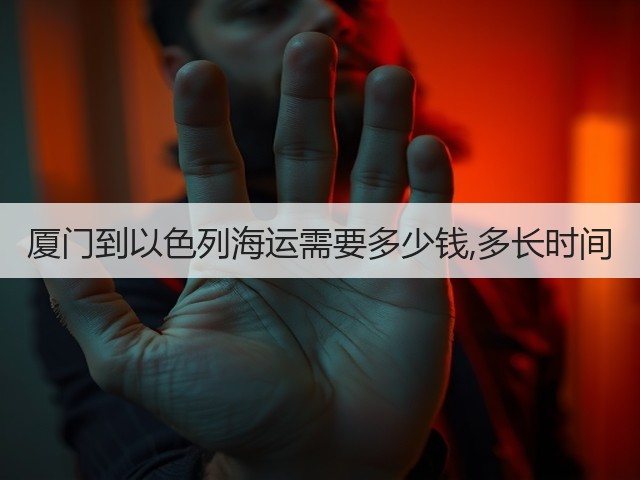 厦门到以色列海运需要多少钱,多长时间(图1) 厦门到以色列海运需要多少钱,多长时间(图1)
