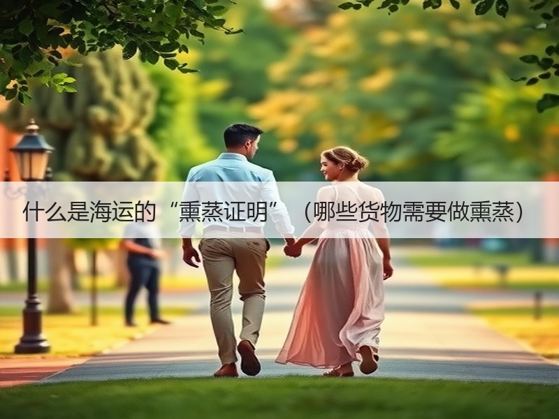 什么是海运的“熏蒸证明”（哪些货物需要做熏蒸）