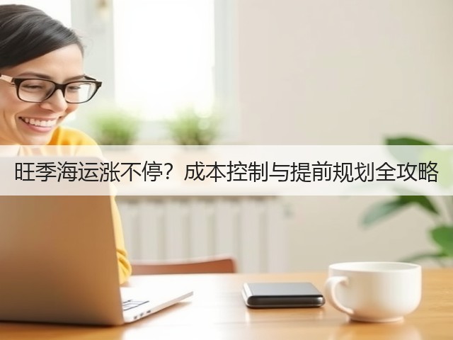 旺季海运涨不停?成本控制与提前规划全攻略(图1) 旺季海运涨不停?成本控制与提前规划全攻略(图1)