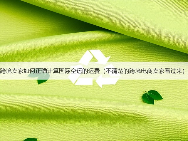 跨境卖家如何正确计算国际空运的运费(不清楚的跨境电商卖家看过来)(图1) 跨境卖家如何正确计算国际空运的运费(不清楚的跨境电商卖家看过来)(图1)