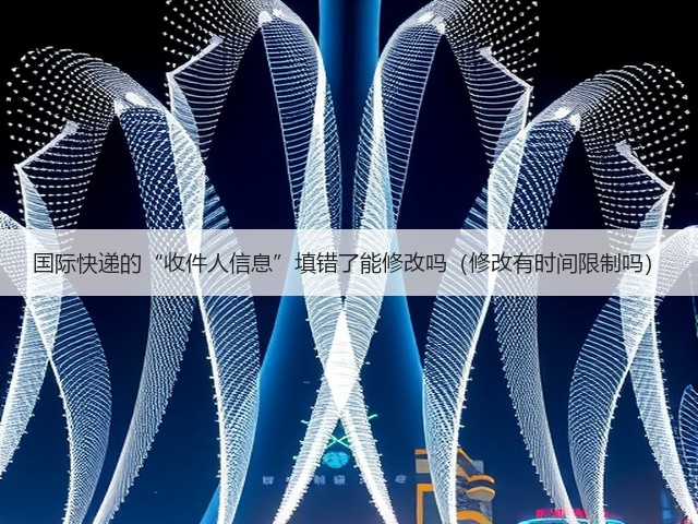 国际快递的“收件人信息”填错了能修改吗(修改有时间限制吗)(图1) 国际快递的“收件人信息”填错了能修改吗(修改有时间限制吗)(图1)