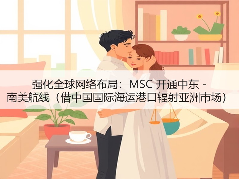 强化全球网络布局:MSC 开通中东 - 南美航线(借中国国际海运港口辐射亚洲市场) 强化全球网络布局:MSC 开通中东 - 南美航线(借中国国际海运港口辐射亚洲市场)