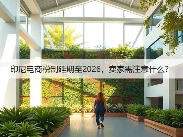 印尼电商税制延期至2026,卖家需注意什么?(图1) 印尼电商税制延期至2026,卖家需注意什么?(图1)