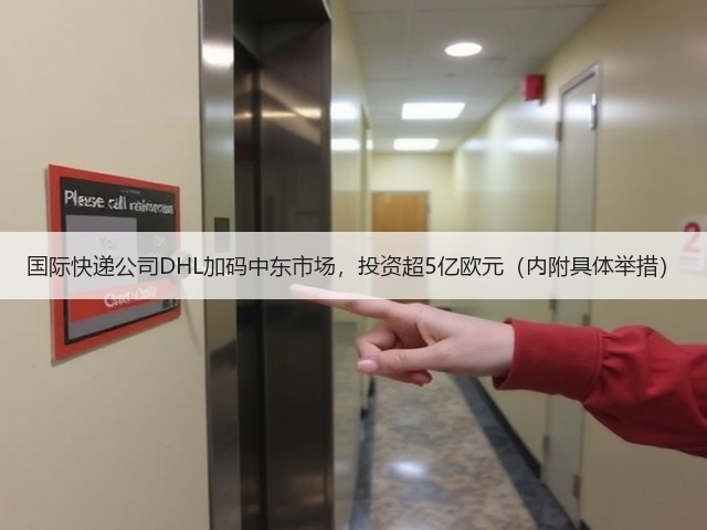 国际快递公司DHL加码中东市场，投资超5亿欧元（内附具体举措）(图2)