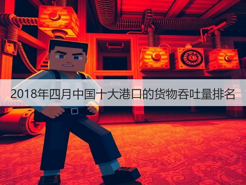 2018年四月中国十大港口的货物吞吐量排名