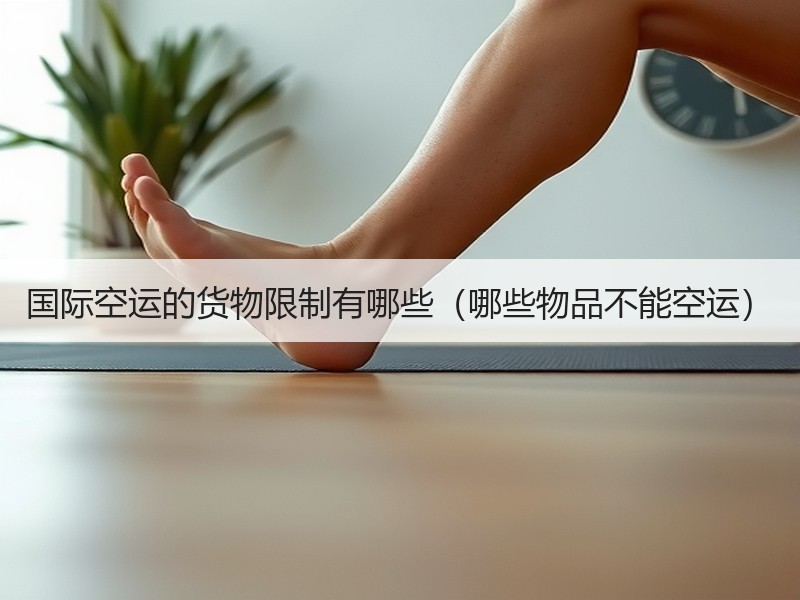 国际空运的货物限制有哪些（哪些物品不能空运）