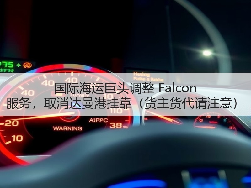 国际海运巨头调整 Falcon 服务，取消达曼港挂靠（货主货代请注意）