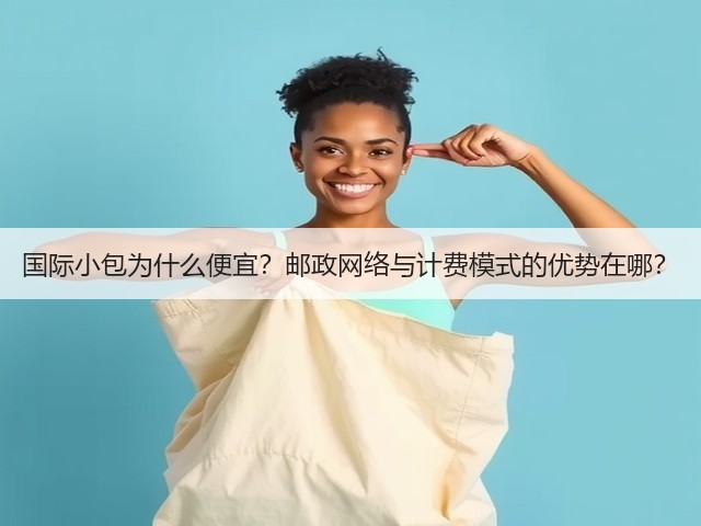 国际小包为什么便宜?邮政网络与计费模式的优势在哪?(图1) 国际小包为什么便宜?邮政网络与计费模式的优势在哪?(图1)