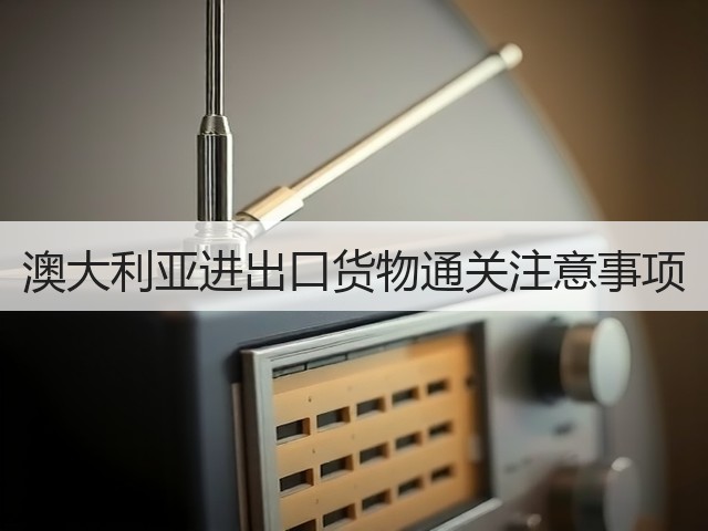 澳大利亚进出口货物通关注意事项(图3) 澳大利亚进出口货物通关注意事项(图3)