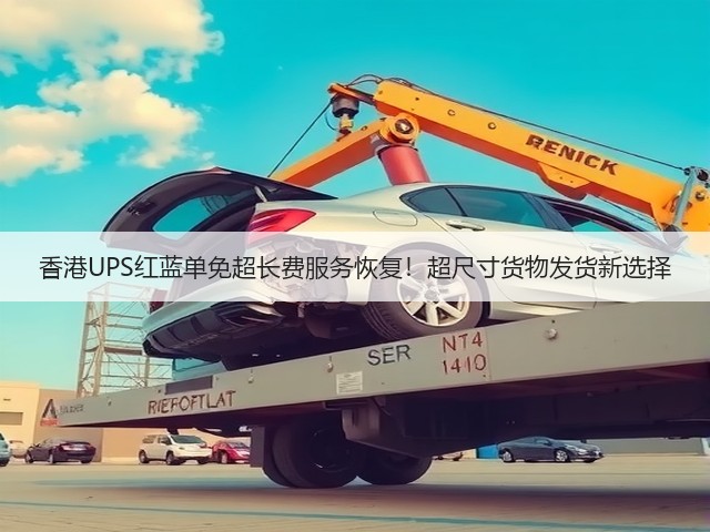 香港UPS红蓝单免超长费服务恢复!超尺寸货物发货新选择(图1) 香港UPS红蓝单免超长费服务恢复!超尺寸货物发货新选择(图1)