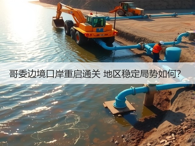 哥委边境口岸重启通关 地区稳定局势如何?(图1) 哥委边境口岸重启通关 地区稳定局势如何?(图1)