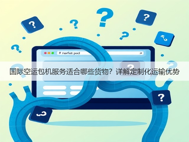 国际空运包机服务适合哪些货物?详解定制化运输优势(图3) 国际空运包机服务适合哪些货物?详解定制化运输优势(图3)