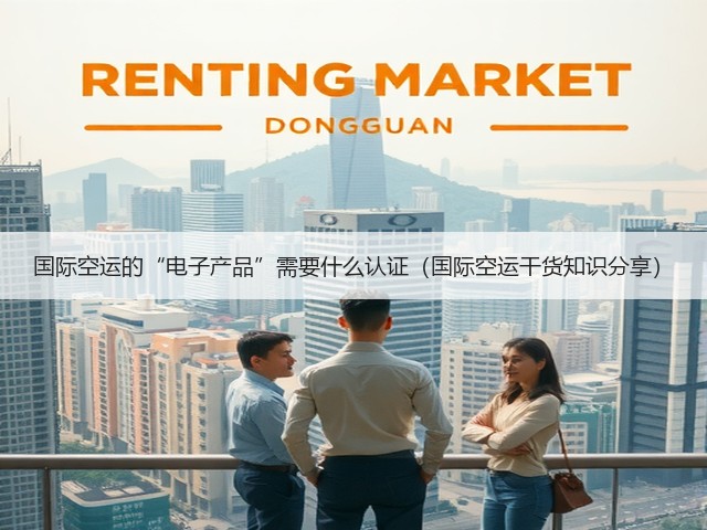 国际空运的“电子产品”需要什么认证(国际空运干货知识分享)(图2) 国际空运的“电子产品”需要什么认证(国际空运干货知识分享)(图2)