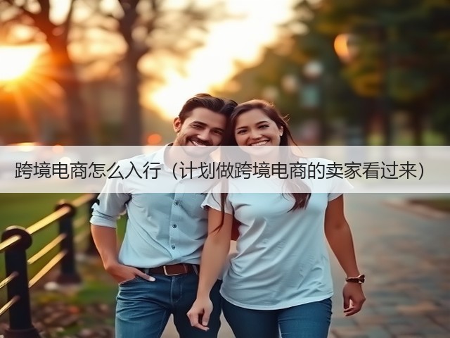 跨境电商怎么入行(计划做跨境电商的卖家看过来)(图2) 跨境电商怎么入行(计划做跨境电商的卖家看过来)(图2)