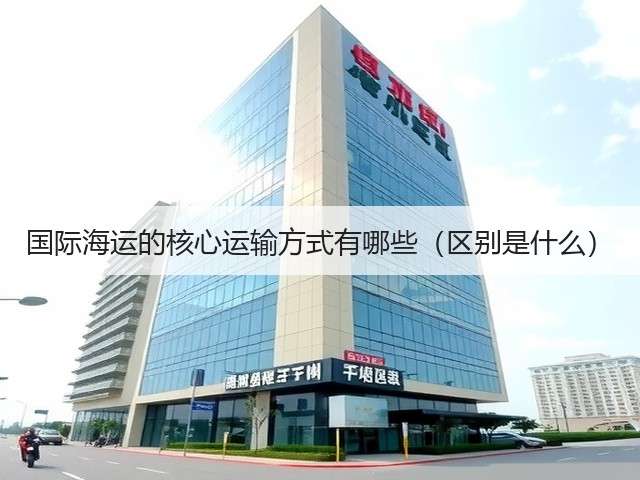 国际海运的核心运输方式有哪些(区别是什么)(图2) 国际海运的核心运输方式有哪些(区别是什么)(图2)