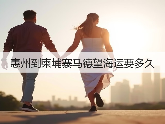 惠州到柬埔寨马德望海运要多久(图2) 惠州到柬埔寨马德望海运要多久(图2)