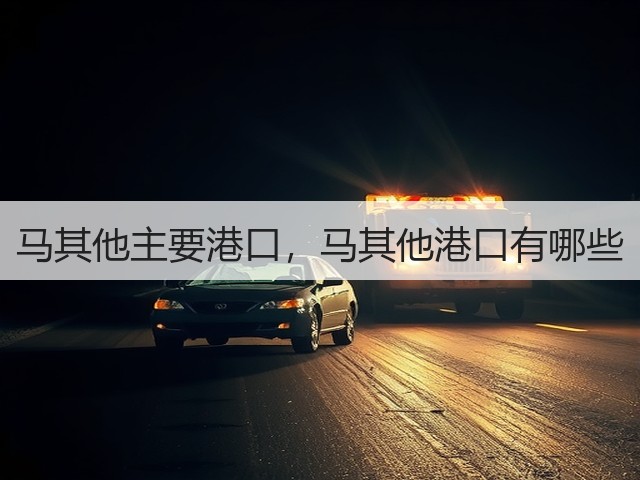 马其他主要港口,马其他港口有哪些(图1) 马其他主要港口,马其他港口有哪些(图1)