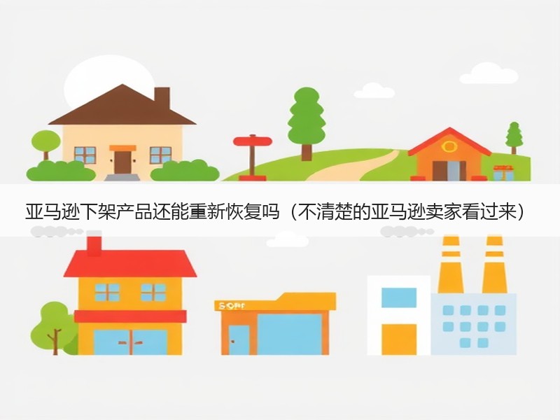 亚马逊下架产品还能重新恢复吗(不清楚的亚马逊卖家看过来) 亚马逊下架产品还能重新恢复吗(不清楚的亚马逊卖家看过来)