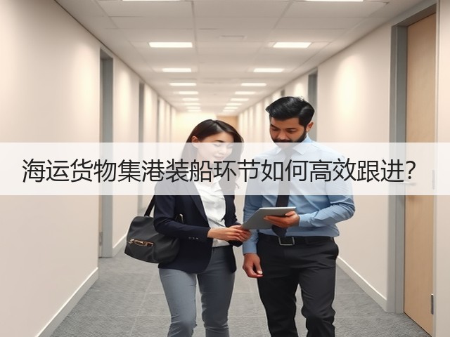 海运货物集港装船环节如何高效跟进?(图1) 海运货物集港装船环节如何高效跟进?(图1)