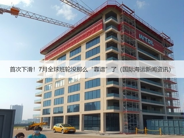 首次下滑!7月全球班轮没那么“靠谱”了(国际海运新闻资讯)(图1) 首次下滑!7月全球班轮没那么“靠谱”了(国际海运新闻资讯)(图1)