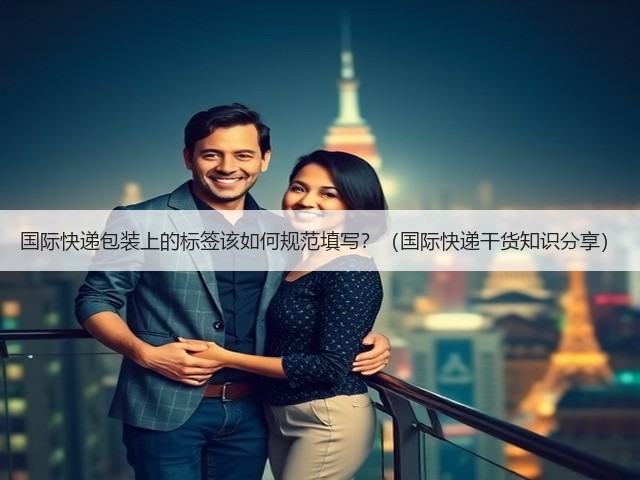 国际快递包装上的标签该如何规范填写?(国际快递干货知识分享)(图1) 国际快递包装上的标签该如何规范填写?(国际快递干货知识分享)(图1)