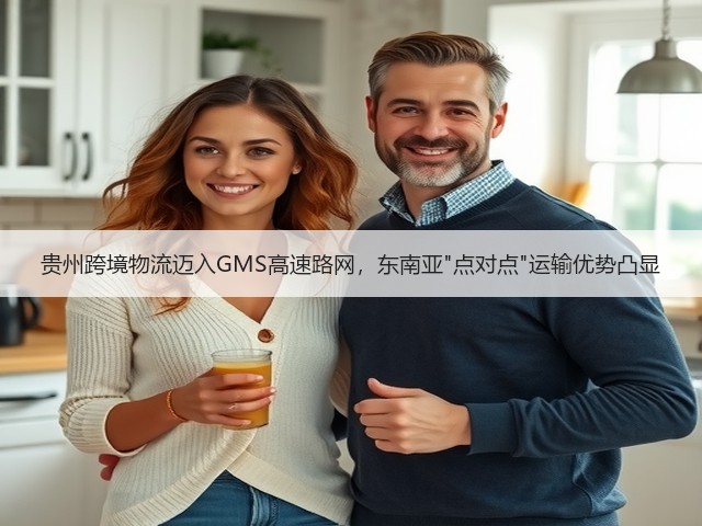 贵州跨境物流迈入GMS高速路网，东南亚点对点运输优势凸显(图3)