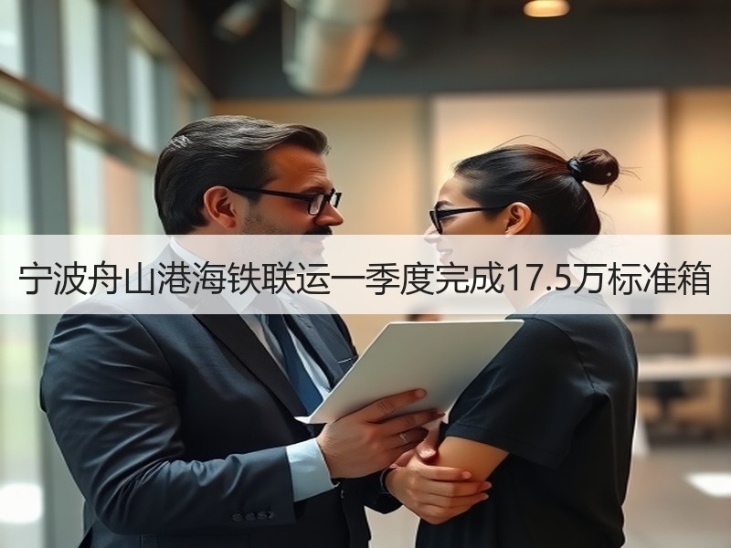 宁波舟山港海铁联运一季度完成17.5万标准箱 宁波舟山港海铁联运一季度完成17.5万标准箱