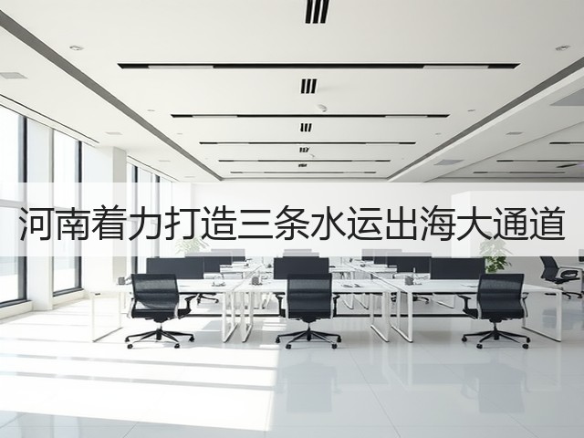 河南着力打造三条水运出海大通道(图3) 河南着力打造三条水运出海大通道(图3)